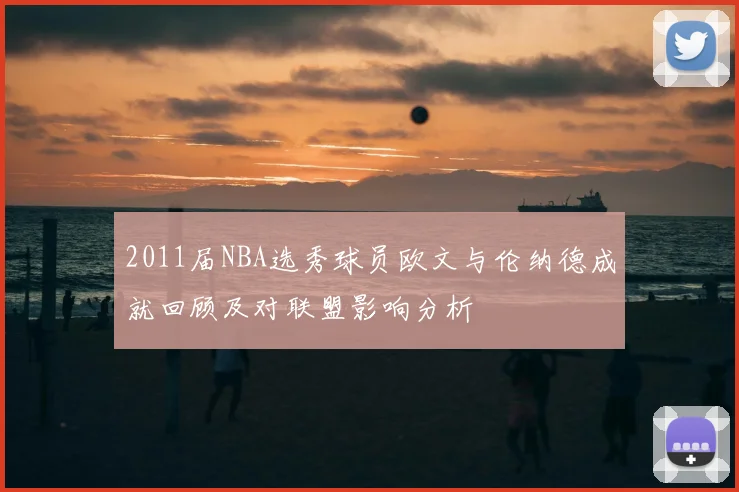 2011届NBA选秀球员欧文与伦纳德成就回顾及对联盟影响分析