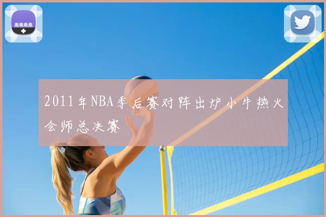 2011年NBA季后赛对阵出炉小牛热火会师总决赛