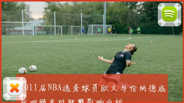 2011届NBA选秀球员欧文与伦纳德成就回顾及对联盟影响分析