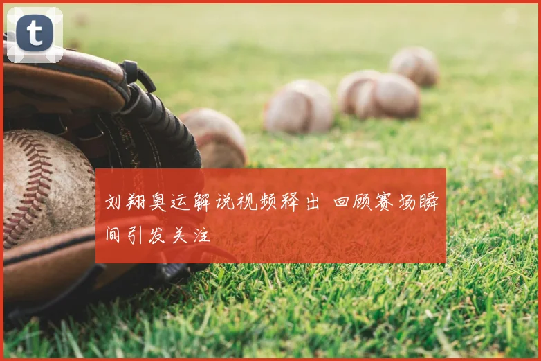 刘翔奥运解说视频释出 回顾赛场瞬间引发关注