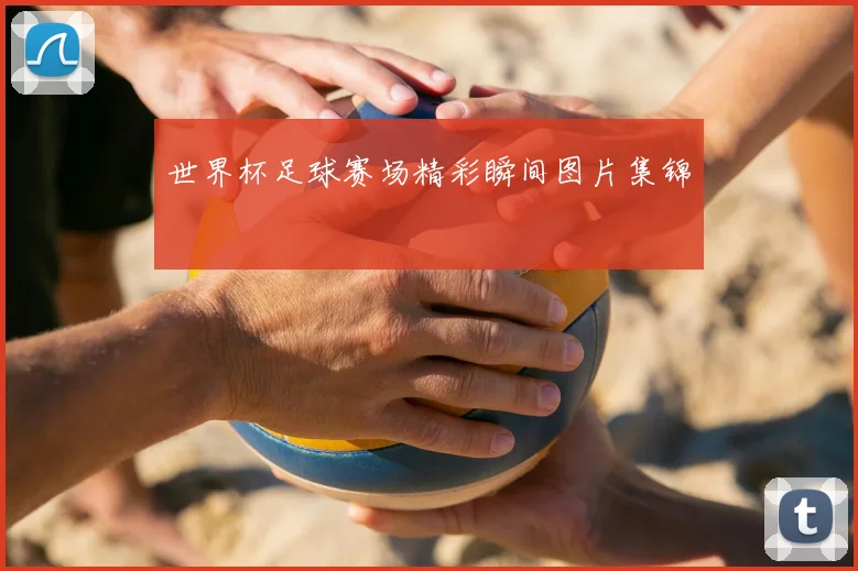 世界杯足球赛场精彩瞬间图片集锦