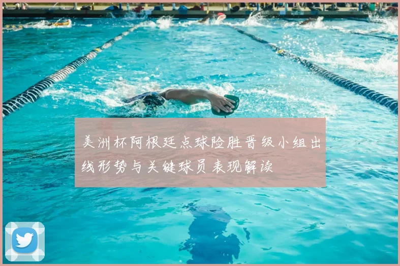 美洲杯阿根廷点球险胜晋级小组出线形势与关键球员表现解读