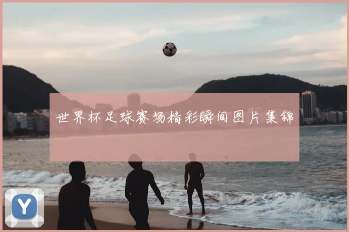 世界杯足球赛场精彩瞬间图片集锦