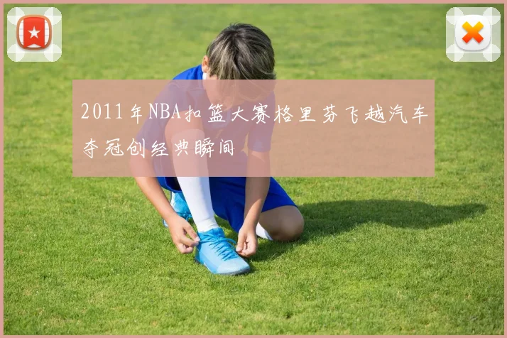 2011年NBA扣篮大赛格里芬飞越汽车夺冠创经典瞬间