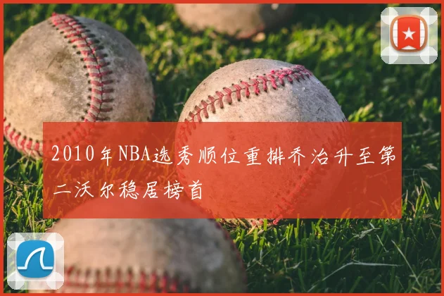 2010年NBA选秀顺位重排乔治升至第二沃尔稳居榜首