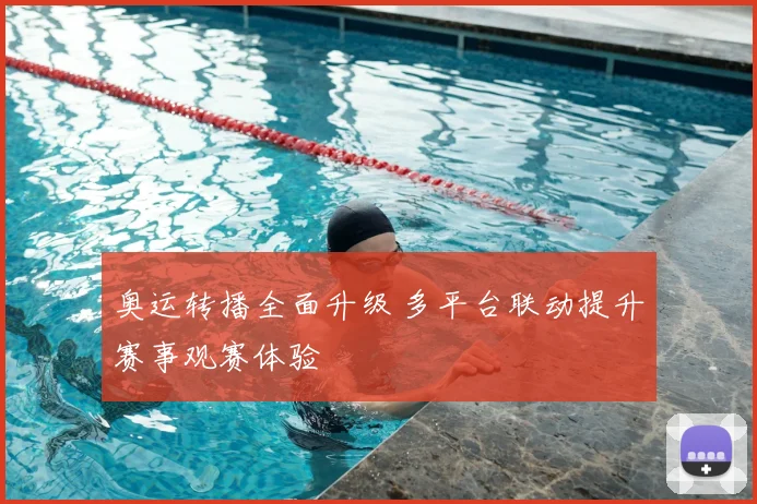 奥运转播全面升级 多平台联动提升赛事观赛体验