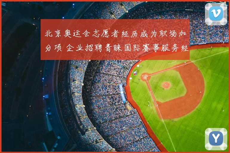 北京奥运会志愿者经历成为职场加分项 企业招聘青睐国际赛事服务经验
