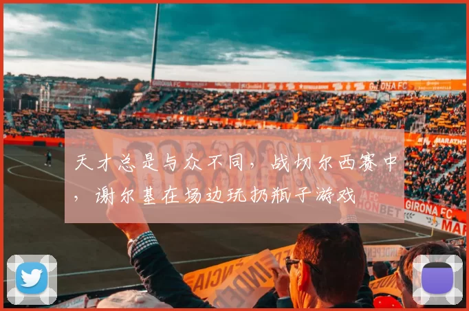 天才总是与众不同，战切尔西赛中，谢尔基在场边玩扔瓶子游戏