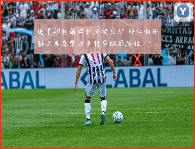 德甲20轮前四积分榜出炉 拜仁领跑勒沃库森紧追多特争欧冠席位