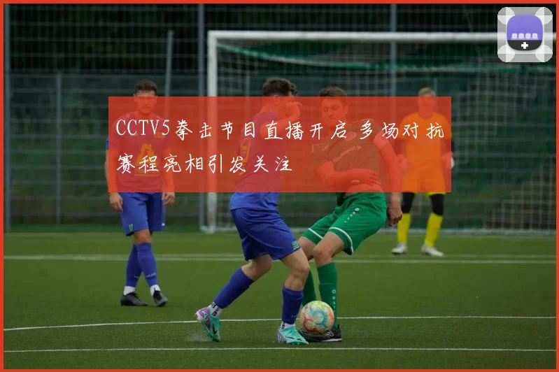 CCTV5拳击节目直播开启 多场对抗赛程亮相引发关注