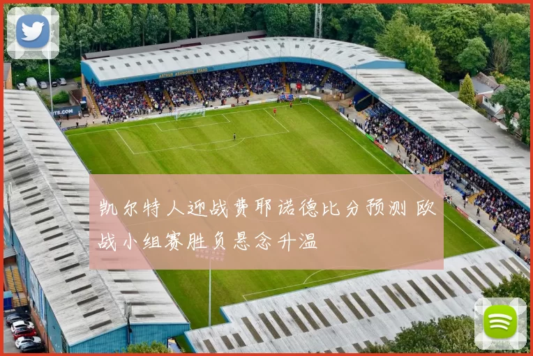 凯尔特人迎战费耶诺德比分预测 欧战小组赛胜负悬念升温