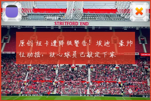 原创 纽卡遭降级警告！埃迪・豪帅位动摇，核心球员已敲定下家