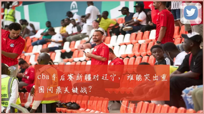 cba季后赛新疆对辽宁，谁能突出重围问鼎关键战？