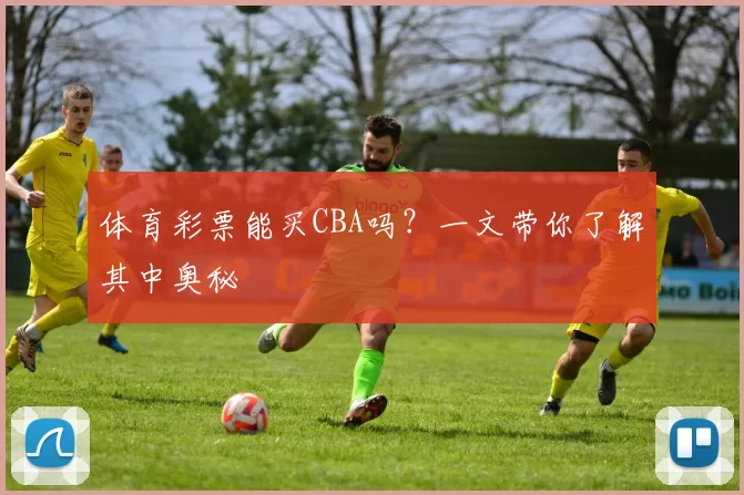 体育彩票能买CBA吗？一文带你了解其中奥秘