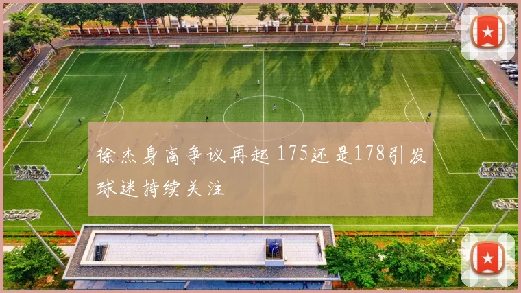 徐杰身高争议再起 175还是178引发球迷持续关注