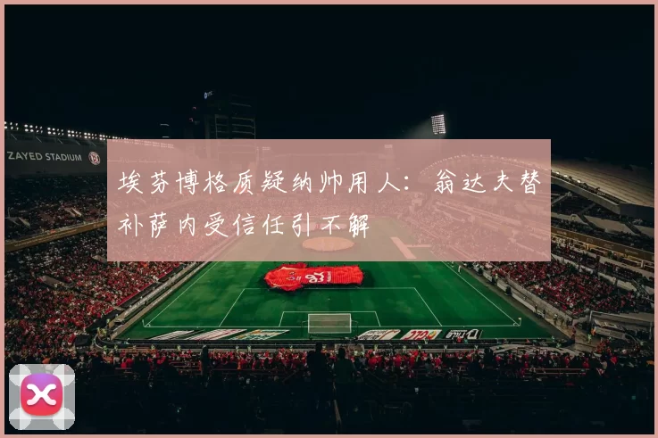 埃芬博格质疑纳帅用人：翁达夫替补萨内受信任引不解