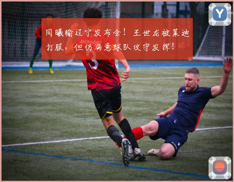 同曦输辽宁发布会！王世龙被莱迪打服，但仍满意球队攻守发挥！