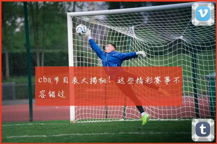 cba节目表大揭秘！这些精彩赛事不容错过