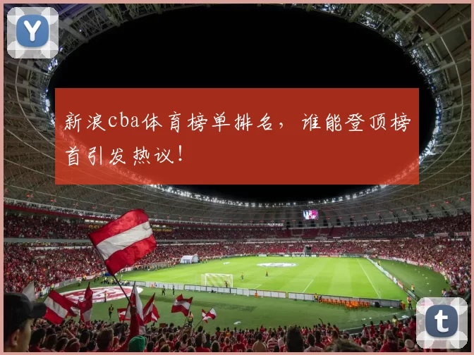 新浪cba体育榜单排名，谁能登顶榜首引发热议！
