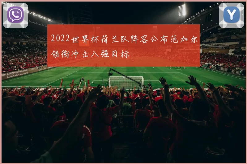 2022世界杯荷兰队阵容公布范加尔领衔冲击八强目标