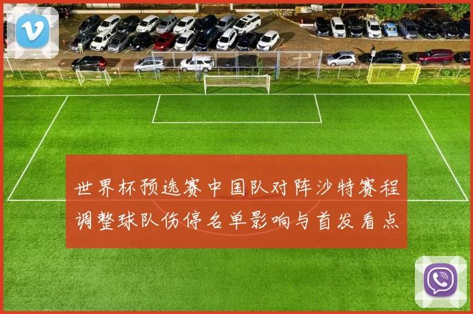 世界杯预选赛中国队对阵沙特赛程调整球队伤停名单影响与首发看点
