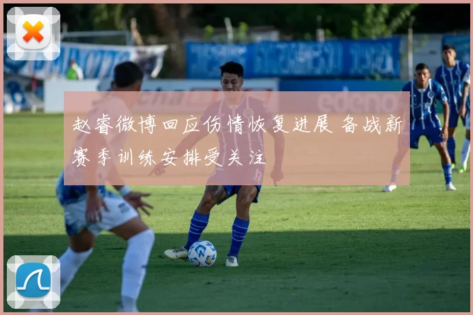 赵睿微博回应伤情恢复进展 备战新赛季训练安排受关注