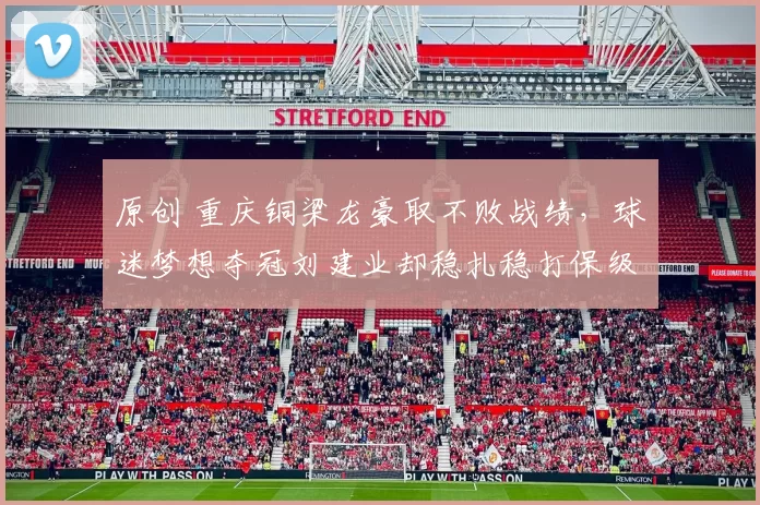 原创 重庆铜梁龙豪取不败战绩，球迷梦想夺冠刘建业却稳扎稳打保级为先