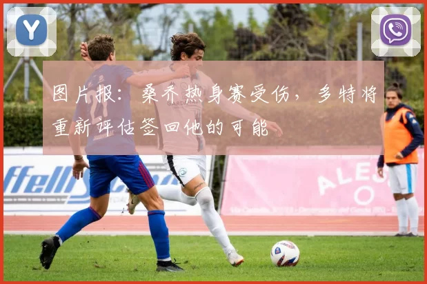 图片报：桑乔热身赛受伤，多特将重新评估签回他的可能