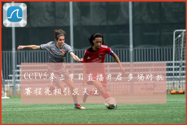 CCTV5拳击节目直播开启 多场对抗赛程亮相引发关注